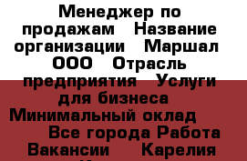 Менеджер по продажам › Название организации ­ Маршал, ООО › Отрасль предприятия ­ Услуги для бизнеса › Минимальный оклад ­ 60 000 - Все города Работа » Вакансии   . Карелия респ.,Костомукша г.